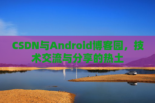 CSDN与Android博客园，技术交流与分享的热土
