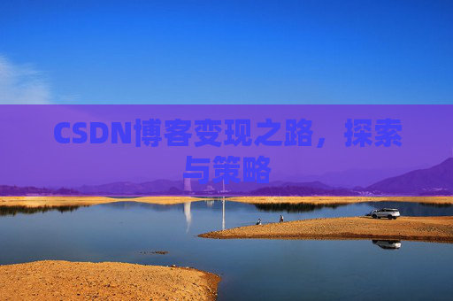 CSDN博客变现之路,探索与策略