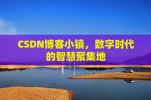 CSDN博客小镇，数字时代的智慧聚集地