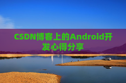 CSDN博客上的Android开发心得分享